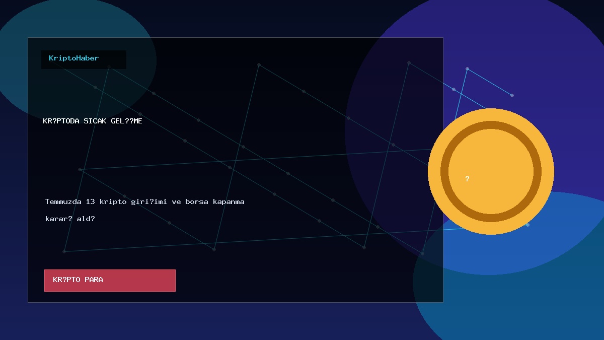 Temmuzda 13 kripto girişimi ve borsa kapanma kararı aldı